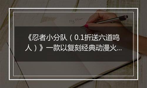 《忍者小分队（0.1折送六道鸣人）》一款以复刻经典动漫火影为主题的卡牌类公益服手游！