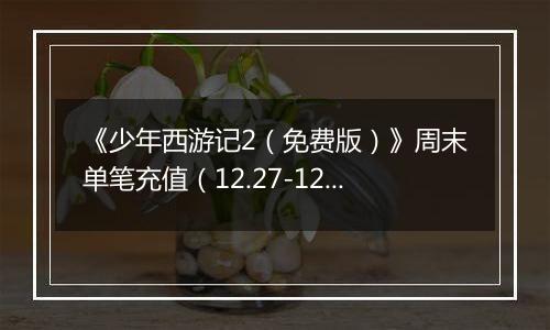 《少年西游记2（免费版）》周末单笔充值（12.27-12.28）