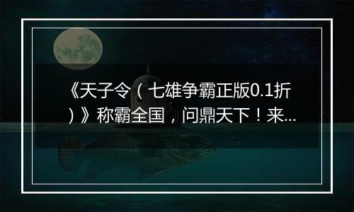 《天子令（七雄争霸正版0.1折）》称霸全国，问鼎天下！来0.1折手游战国烽火因您重燃！