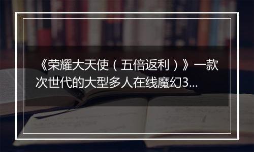 《荣耀大天使（五倍返利）》一款次世代的大型多人在线魔幻3D公益服手游！