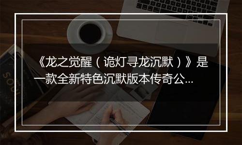 《龙之觉醒（诡灯寻龙沉默）》是一款全新特色沉默版本传奇公益服手游！