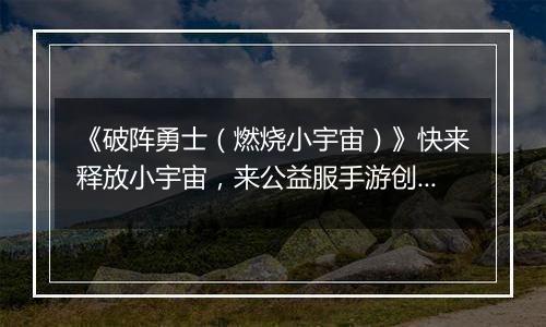 《破阵勇士（燃烧小宇宙）》快来释放小宇宙，来公益服手游创造属于你的神话！