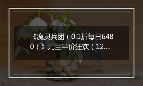 《魔灵兵团（0.1折每日6480）》元旦半价狂欢（12.29-1.4）
