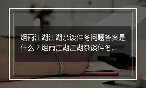 烟雨江湖江湖杂谈仲冬问题答案是什么？烟雨江湖江湖杂谈仲冬答案一览