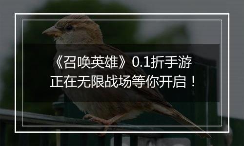《召唤英雄》0.1折手游正在无限战场等你开启!