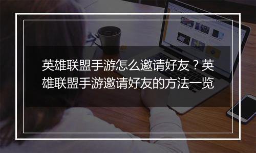 英雄联盟手游怎么邀请好友？英雄联盟手游邀请好友的方法一览