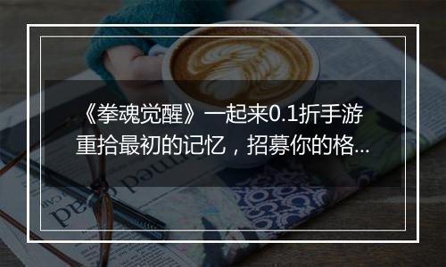 《拳魂觉醒》一起来0.1折手游重拾最初的记忆，招募你的格斗天团！