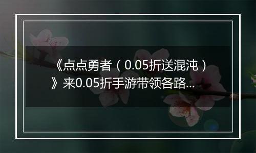 《点点勇者（0.05折送混沌）》来0.05折手游带领各路英雄完成一场伟大的冒险之旅！
