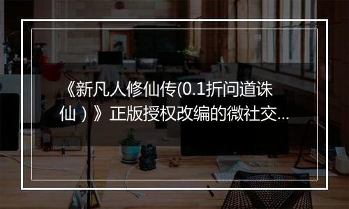《新凡人修仙传(0.1折问道诛仙）》正版授权改编的微社交组团修炼公益服手游！