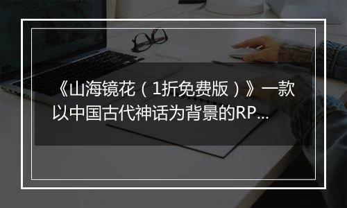 《山海镜花（1折免费版）》一款以中国古代神话为背景的RPG公益服手游！
