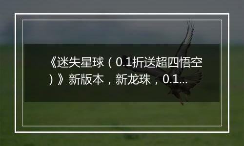 《迷失星球（0.1折送超四悟空）》新版本，新龙珠，0.1折手游天天648代金券畅游整个宇宙！