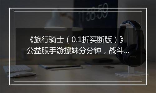 《旅行骑士（0.1折买断版）》公益服手游撩妹分分钟，战斗再也不枯燥！