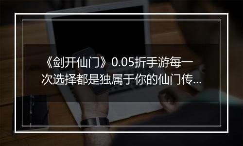 《剑开仙门》0.05折手游每一次选择都是独属于你的仙门传奇！