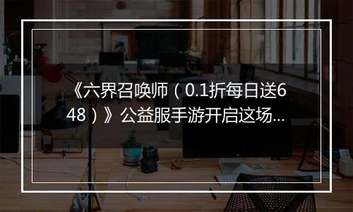 《六界召唤师（0.1折每日送648）》公益服手游开启这场波澜壮阔的封神之旅吧！