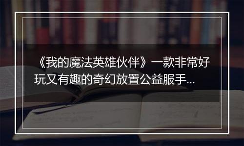 《我的魔法英雄伙伴》一款非常好玩又有趣的奇幻放置公益服手游！