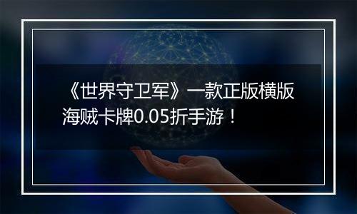 《世界守卫军》一款正版横版海贼卡牌0.05折手游！