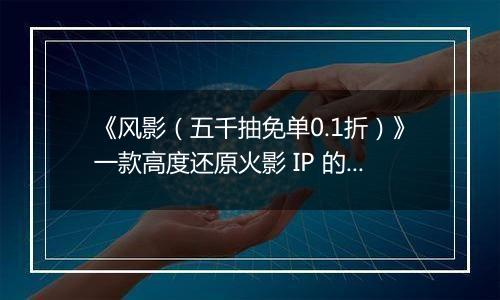 《风影（五千抽免单0.1折）》一款高度还原火影 IP 的横板卡牌策略公益服手游！