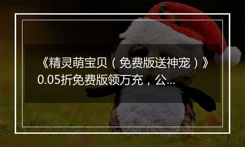 《精灵萌宝贝（免费版送神宠）》0.05折免费版领万充，公益服手游每天送2000元代金券！