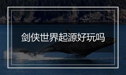 剑侠世界起源好玩吗