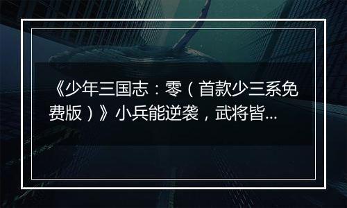 《少年三国志：零（首款少三系免费版）》小兵能逆袭，武将皆C位！快来公益服手游pick你心目中的神将精