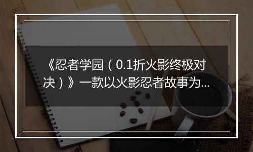 《忍者学园（0.1折火影终极对决）》一款以火影忍者故事为背景的ARPG公益服手游！