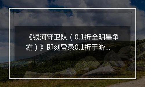 《银河守卫队（0.1折全明星争霸）》即刻登录0.1折手游投身这场前所未有的策略大乱斗！