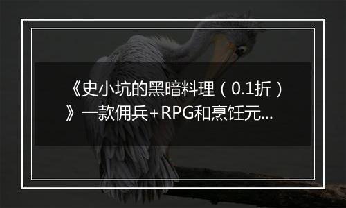 《史小坑的黑暗料理（0.1折）》一款佣兵+RPG和烹饪元素结合的公益服手游！