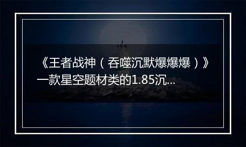 《王者战神（吞噬沉默爆爆爆）》一款星空题材类的1.85沉默单职业传奇公益服手游！