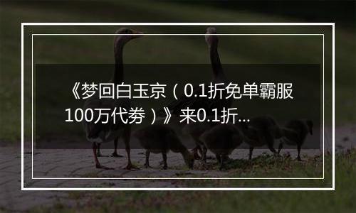 《梦回白玉京（0.1折免单霸服100万代劵）》来0.1折手游开启全新修仙篇章，畅享无负担修仙盛宴！