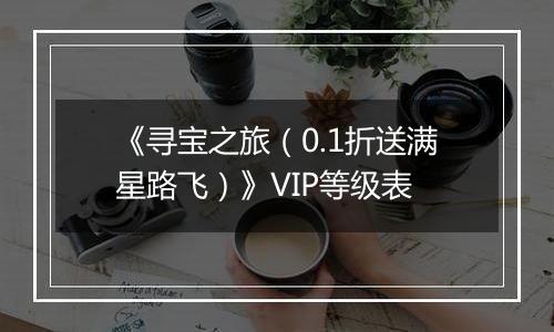 《寻宝之旅（0.1折送满星路飞）》VIP等级表