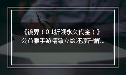 《镜界(0.1折领永久代金)》公益服手游精致立绘还原卍解名场面!