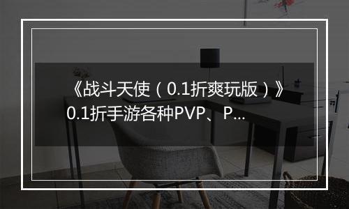 《战斗天使（0.1折爽玩版）》0.1折手游各种PVP、PVE等玩法，让体验根本停不下来！