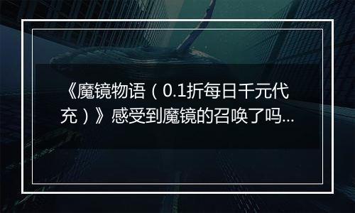 《魔镜物语（0.1折每日千元代充）》感受到魔镜的召唤了吗，梦境者，快来0.1折手游生成契约吧！