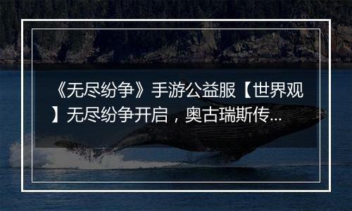 《无尽纷争》手游公益服【世界观】无尽纷争开启,奥古瑞斯传奇由你书写!