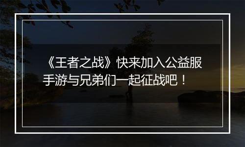 《王者之战》快来加入公益服手游与兄弟们一起征战吧！