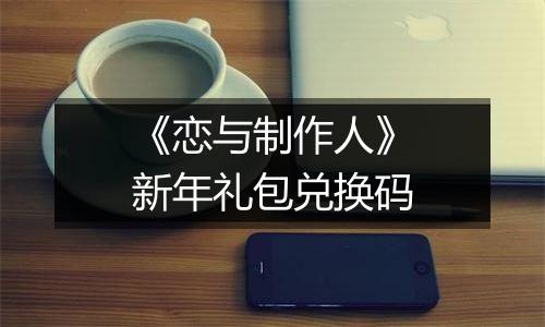 《恋与制作人》新年礼包兑换码