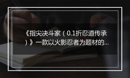 《指尖决斗家（0.1折忍道传承）》一款以火影忍者为题材的卡牌放置战斗公益服手游！