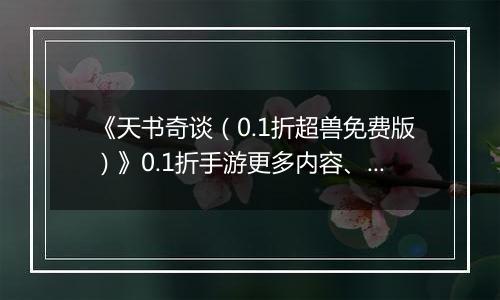 《天书奇谈（0.1折超兽免费版）》0.1折手游更多内容、更多玩法，共同体验不一样的回合趣味！