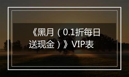 《黑月（0.1折每日送现金）》VIP表