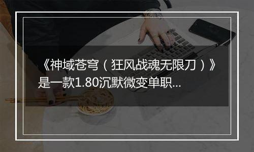 《神域苍穹(狂风战魂无限刀)》是一款1.80沉默微变单职业,公益服手游无限刀爽快!