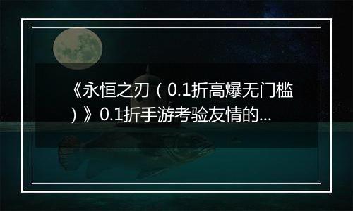 《永恒之刃（0.1折高爆无门槛）》0.1折手游考验友情的战队系统，感到超现实的异界体验！