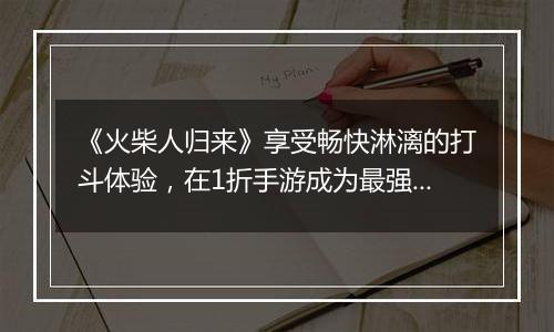 《火柴人归来》享受畅快淋漓的打斗体验，在1折手游成为最强火柴人王者！