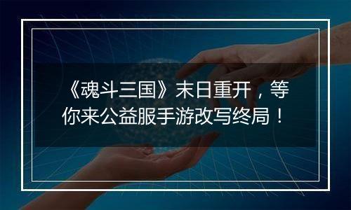《魂斗三国》末日重开，等你来公益服手游改写终局！