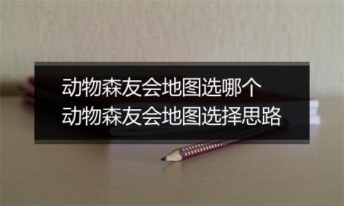 动物森友会地图选哪个 动物森友会地图选择思路