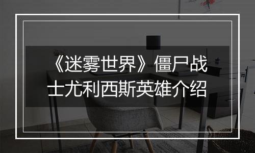 《迷雾世界》僵尸战士尤利西斯英雄介绍