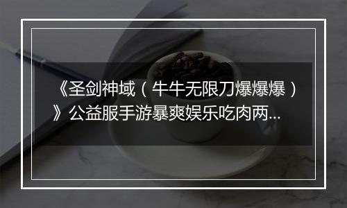 《圣剑神域（牛牛无限刀爆爆爆）》公益服手游暴爽娱乐吃肉两不误！