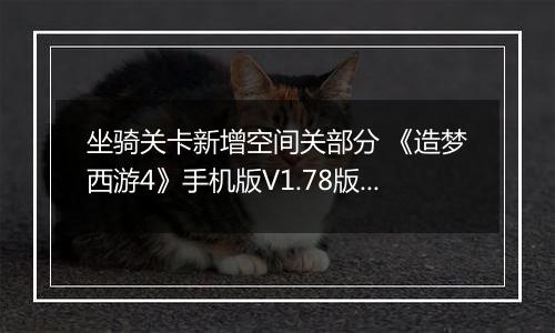 坐骑关卡新增空间关部分 《造梦西游4》手机版V1.78版本更新公告