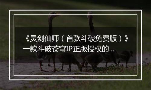 《灵剑仙师（首款斗破免费版）》一款斗破苍穹IP正版授权的RPG类型手游公益服！