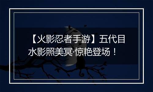 【火影忍者手游】五代目水影照美冥·惊艳登场！