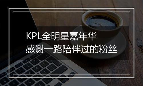 KPL全明星嘉年华 感谢一路陪伴过的粉丝